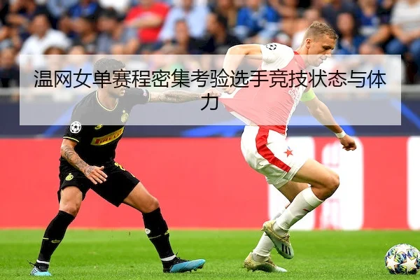 温网女单赛程密集考验选手竞技状态与体力